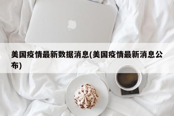 美国疫情最新数据消息(美国疫情最新消息公布)