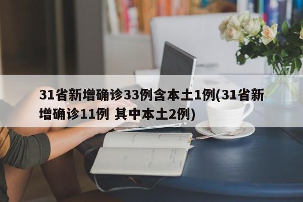 31省新增确诊33例含本土1例(31省新增确诊11例 其中本土2例)
