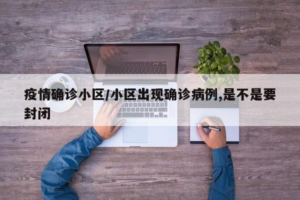 疫情确诊小区/小区出现确诊病例,是不是要封闭