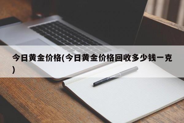 今日黄金价格(今日黄金价格回收多少钱一克)