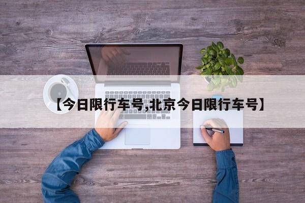 【今日限行车号,北京今日限行车号】