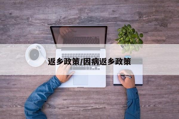 返乡政策/因病返乡政策
