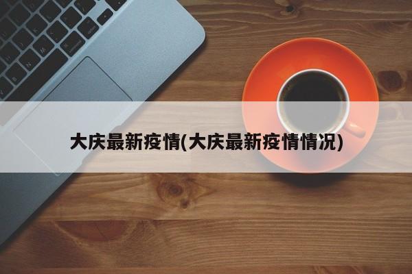 大庆最新疫情(大庆最新疫情情况)