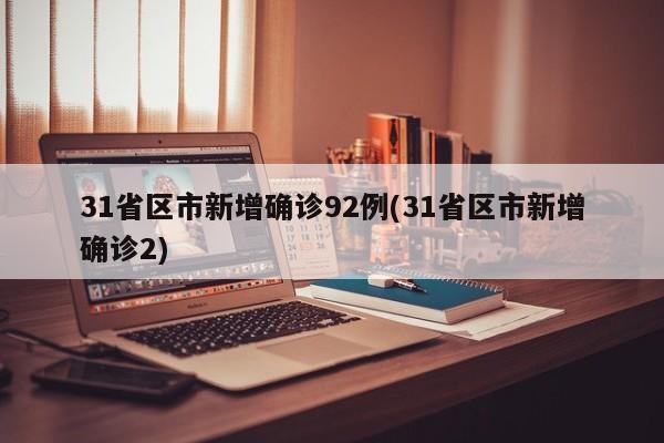 31省区市新增确诊92例(31省区市新增确诊2)