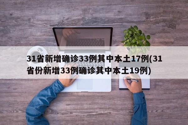 31省新增确诊33例其中本土17例(31省份新增33例确诊其中本土19例)