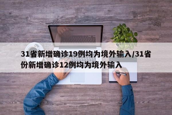 31省新增确诊19例均为境外输入/31省份新增确诊12例均为境外输入