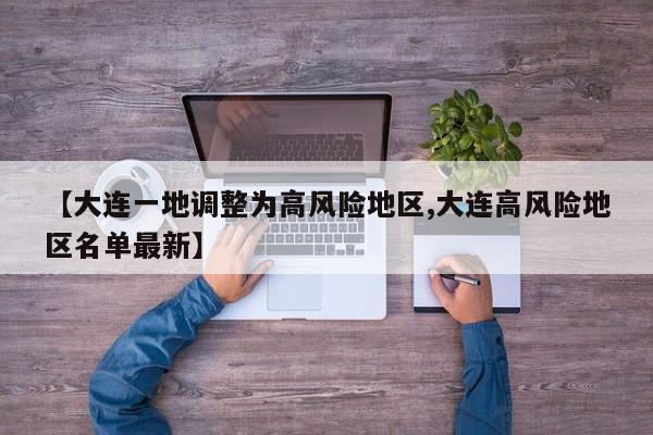 【大连一地调整为高风险地区,大连高风险地区名单最新】