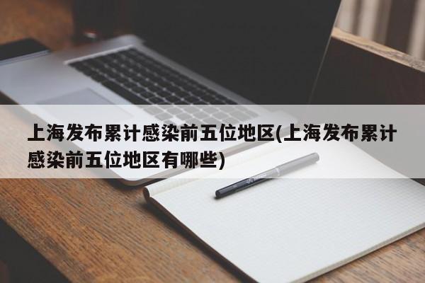 上海发布累计感染前五位地区(上海发布累计感染前五位地区有哪些)