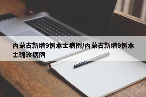 内蒙古新增9例本土病例/内蒙古新增9例本土确诊病例