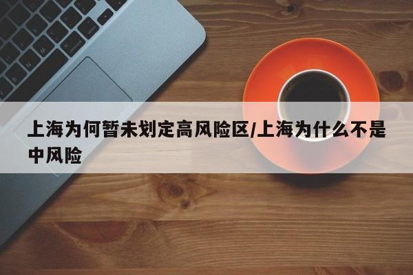 上海为何暂未划定高风险区/上海为什么不是中风险