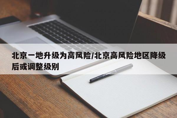 北京一地升级为高风险/北京高风险地区降级后或调整级别