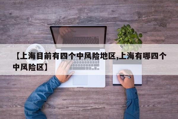 【上海目前有四个中风险地区,上海有哪四个中风险区】