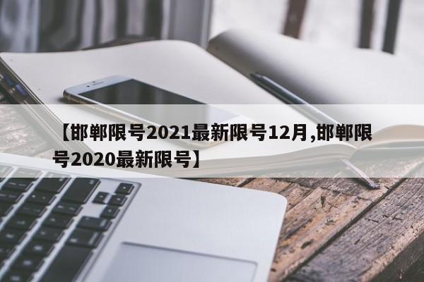 【邯郸限号2021最新限号12月,邯郸限号2020最新限号】