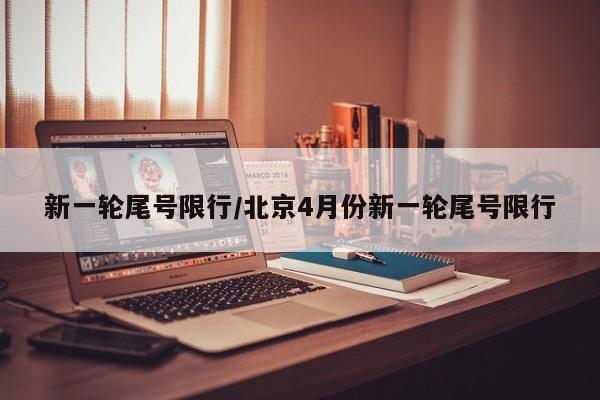 新一轮尾号限行/北京4月份新一轮尾号限行