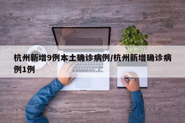 杭州新增9例本土确诊病例/杭州新增确诊病例1例