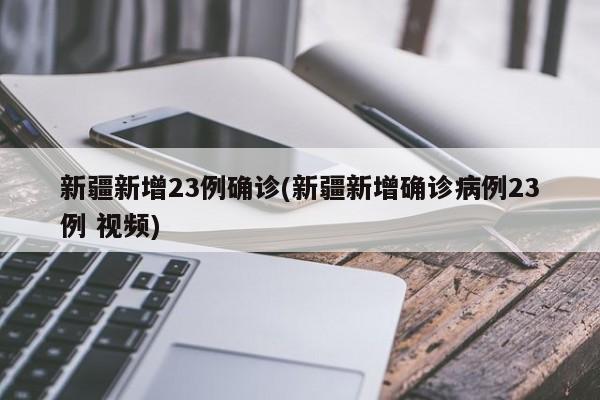 新疆新增23例确诊(新疆新增确诊病例23例 视频)