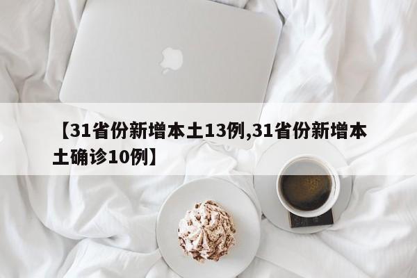 【31省份新增本土13例,31省份新增本土确诊10例】