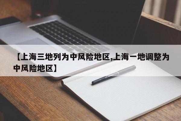 【上海三地列为中风险地区,上海一地调整为中风险地区】