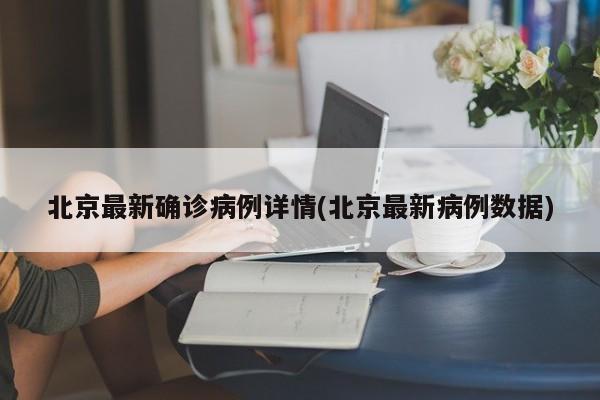 北京最新确诊病例详情(北京最新病例数据)