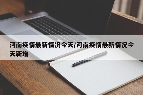 河南疫情最新情况今天/河南疫情最新情况今天新增