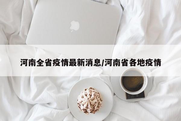 河南全省疫情最新消息/河南省各地疫情