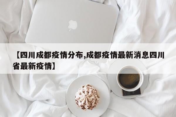 【四川成都疫情分布,成都疫情最新消息四川省最新疫情】