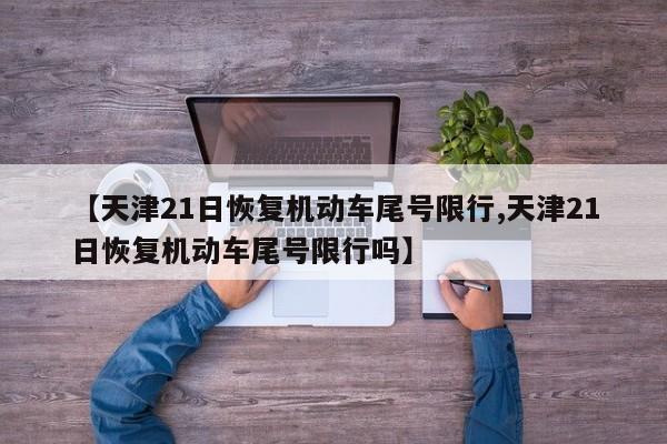 【天津21日恢复机动车尾号限行,天津21日恢复机动车尾号限行吗】