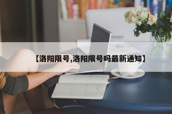 【洛阳限号,洛阳限号吗最新通知】