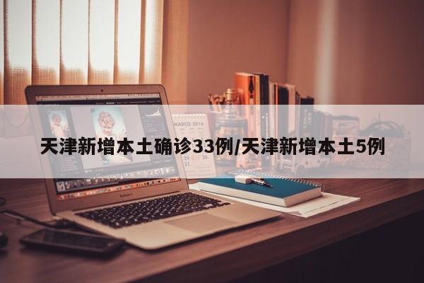 天津新增本土确诊33例/天津新增本土5例