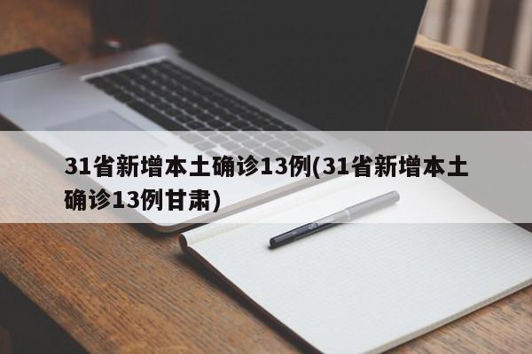 31省新增本土确诊13例(31省新增本土确诊13例甘肃)