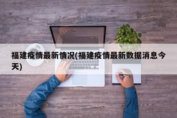 福建疫情最新情况(福建疫情最新数据消息今天)