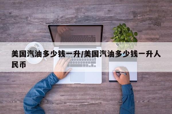 美国汽油多少钱一升/美国汽油多少钱一升人民币
