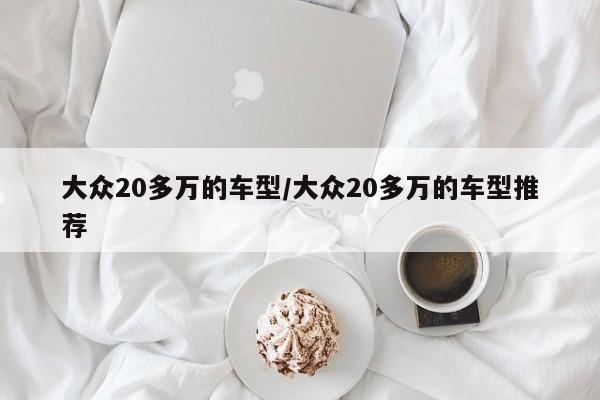 大众20多万的车型/大众20多万的车型推荐