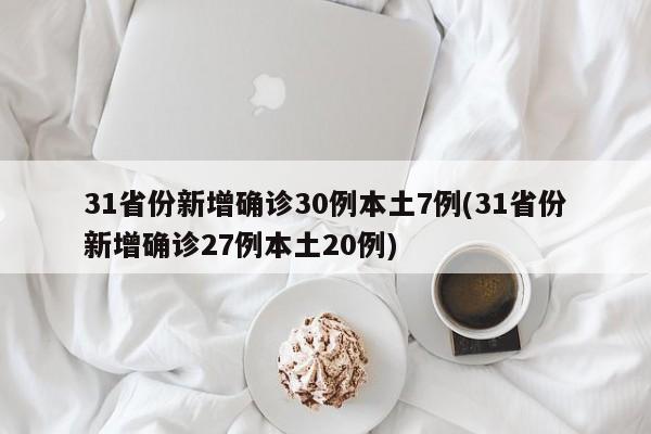 31省份新增确诊30例本土7例(31省份新增确诊27例本土20例)