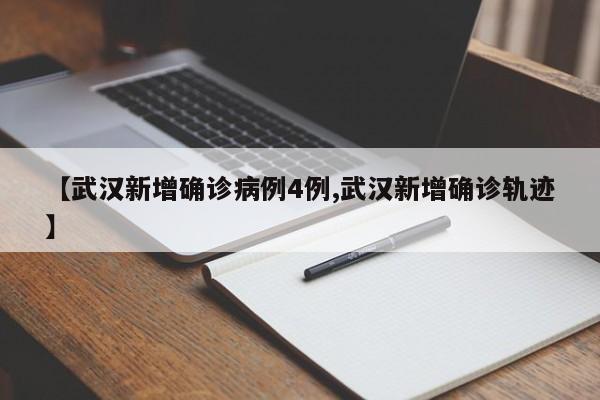 【武汉新增确诊病例4例,武汉新增确诊轨迹】
