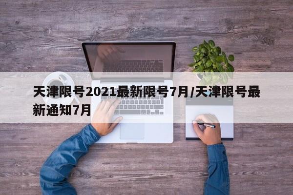 天津限号2021最新限号7月/天津限号最新通知7月