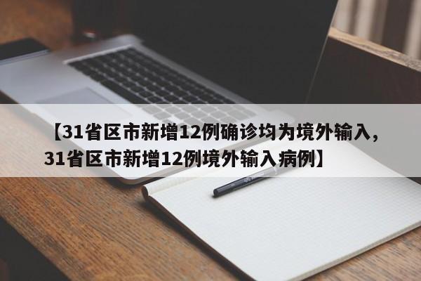 【31省区市新增12例确诊均为境外输入,31省区市新增12例境外输入病例】