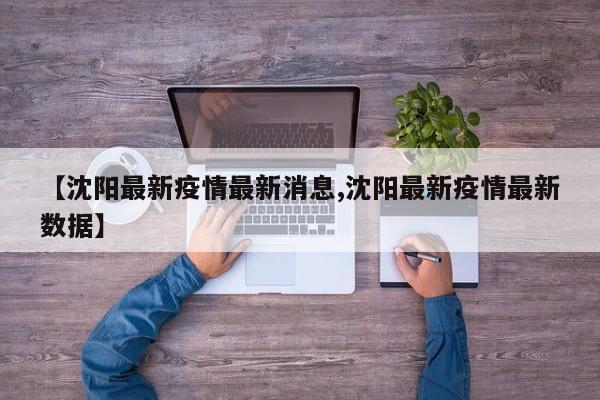 【沈阳最新疫情最新消息,沈阳最新疫情最新数据】