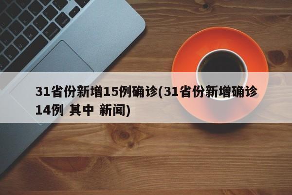 31省份新增15例确诊(31省份新增确诊14例 其中 新闻)