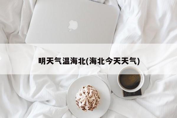 明天气温海北(海北今天天气)
