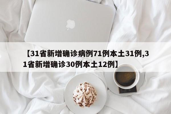 【31省新增确诊病例71例本土31例,31省新增确诊30例本土12例】