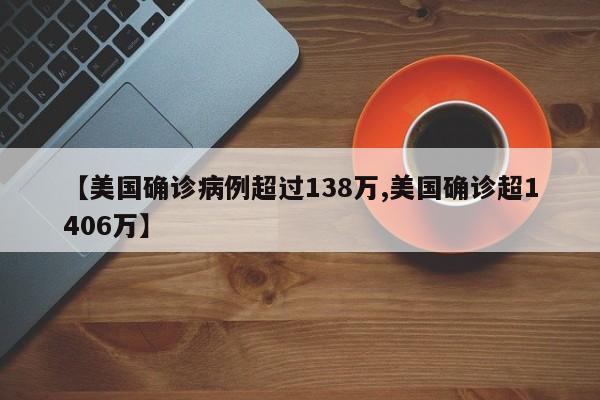 【美国确诊病例超过138万,美国确诊超1406万】