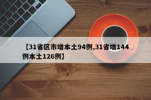 【31省区市增本土94例,31省增144例本土126例】