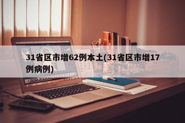 31省区市增62例本土(31省区市增17例病例)