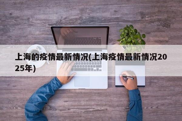 上海的疫情最新情况(上海疫情最新情况2025年)