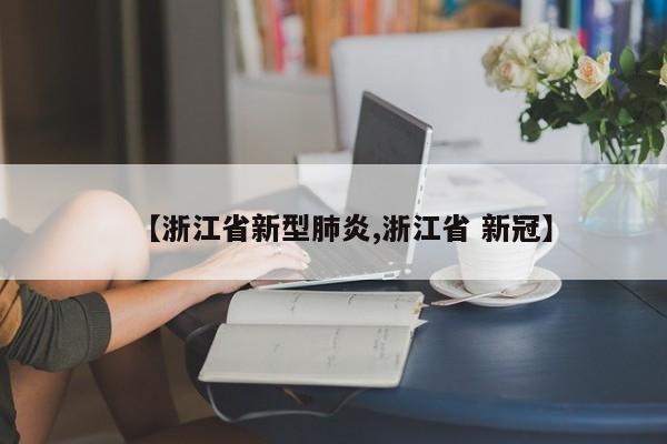 【浙江省新型肺炎,浙江省 新冠】