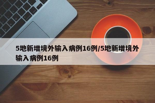 5地新增境外输入病例16例/5地新增境外输入病例16例