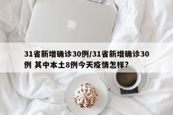 31省新增确诊30例/31省新增确诊30例 其中本土8例今天疫情怎样?