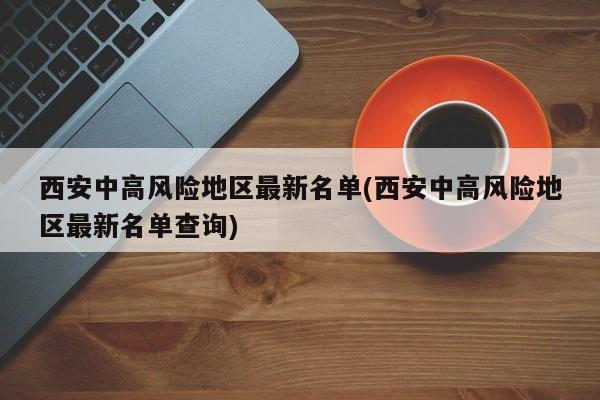 西安中高风险地区最新名单(西安中高风险地区最新名单查询)