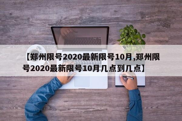 【郑州限号2020最新限号10月,郑州限号2020最新限号10月几点到几点】